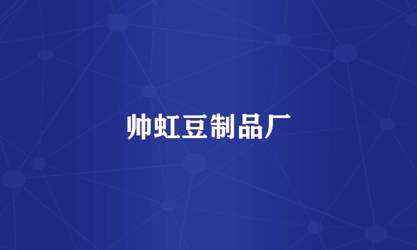 帅虹豆制品厂