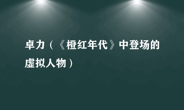 卓力（《橙红年代》中登场的虚拟人物）