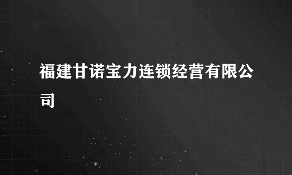 福建甘诺宝力连锁经营有限公司