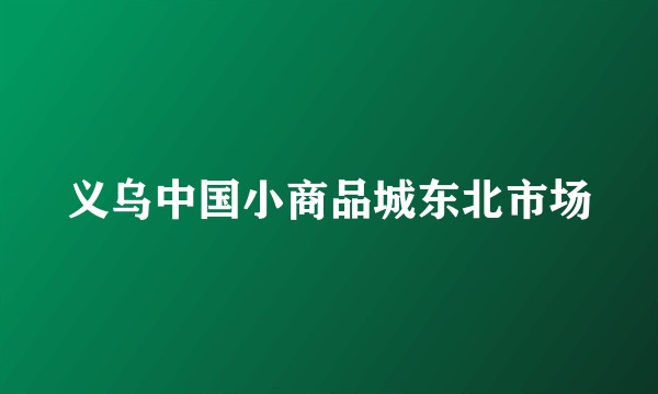 义乌中国小商品城东北市场