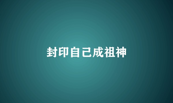封印自己成祖神