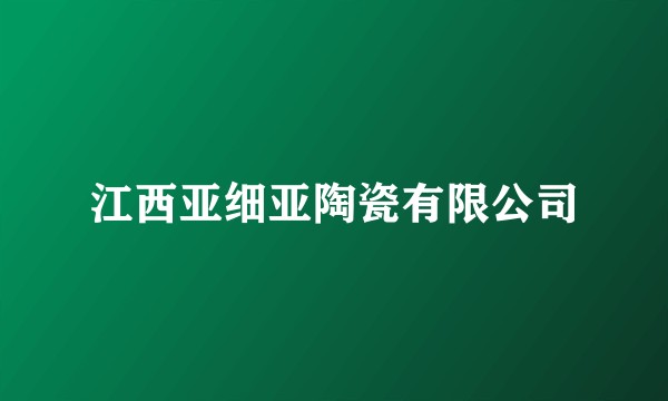 江西亚细亚陶瓷有限公司