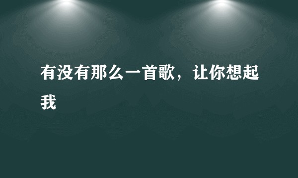 有没有那么一首歌，让你想起我