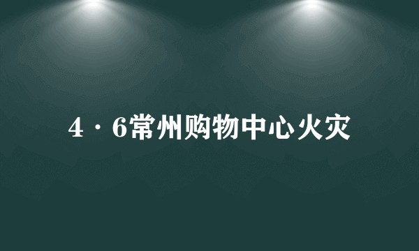 4·6常州购物中心火灾