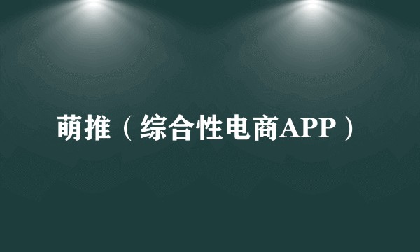 萌推（综合性电商APP）