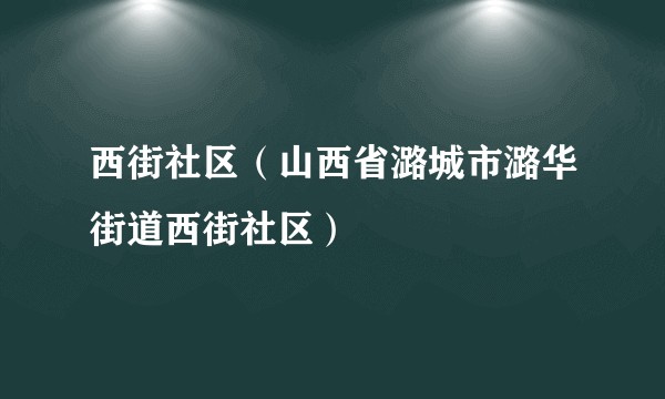 西街社区（山西省潞城市潞华街道西街社区）