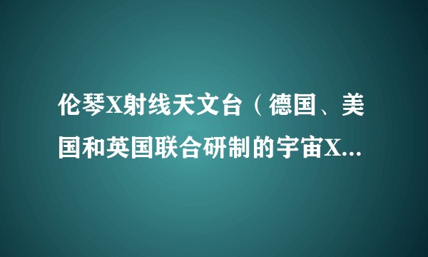伦琴X射线天文台（德国、美国和英国联合研制的宇宙X射线探测器）