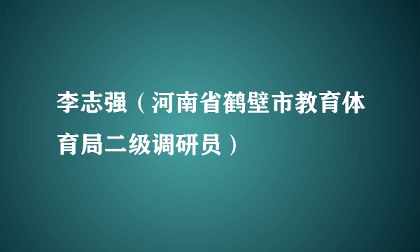 李志强（河南省鹤壁市教育体育局二级调研员）