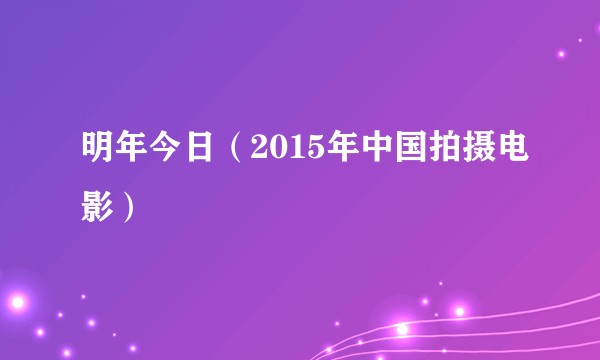 明年今日（2015年中国拍摄电影）