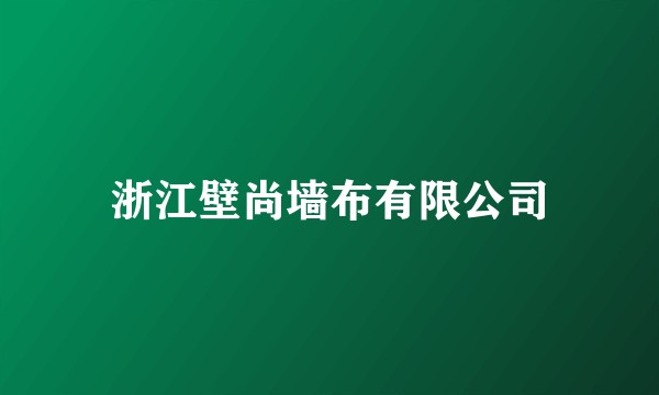浙江壁尚墙布有限公司