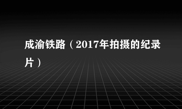 成渝铁路(2017年拍摄的纪录片)