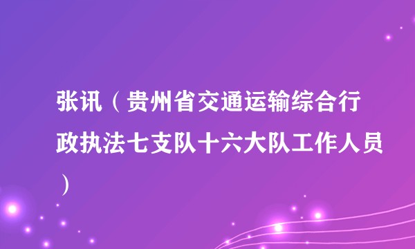 张讯（贵州省交通运输综合行政执法七支队十六大队工作人员）