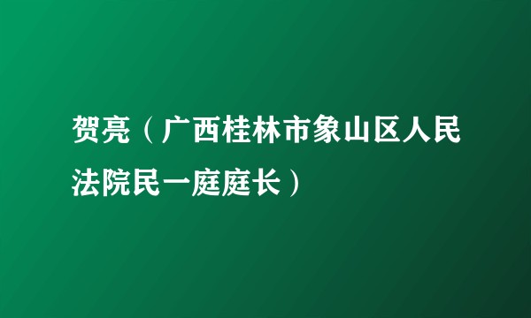 贺亮（广西桂林市象山区人民法院民一庭庭长）