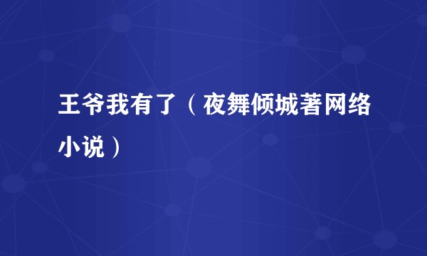 王爷我有了（夜舞倾城著网络小说）