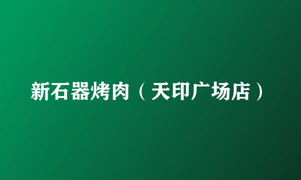 新石器烤肉（天印广场店）