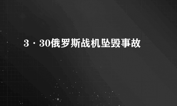 3·30俄罗斯战机坠毁事故