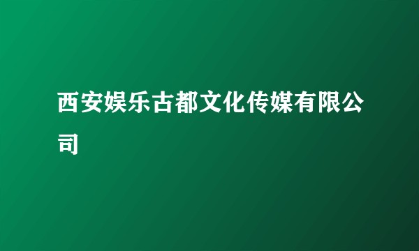西安娱乐古都文化传媒有限公司