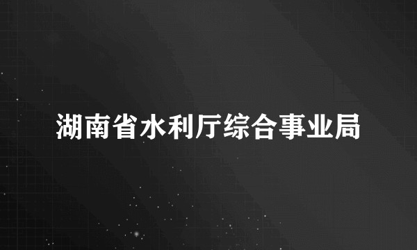 湖南省水利厅综合事业局