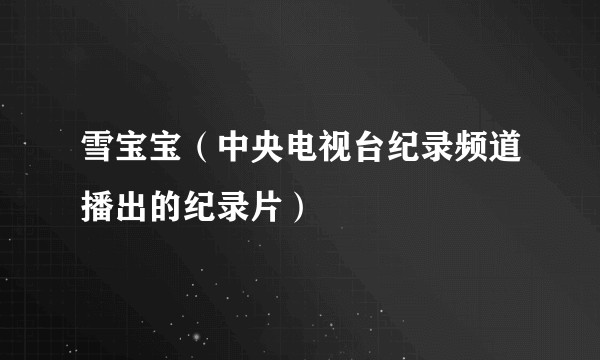 雪宝宝（中央电视台纪录频道播出的纪录片）