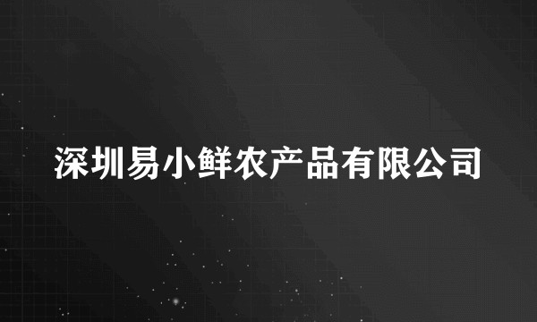 深圳易小鲜农产品有限公司