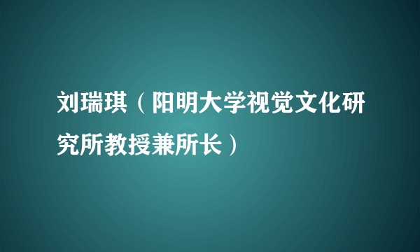 刘瑞琪（阳明大学视觉文化研究所教授兼所长）