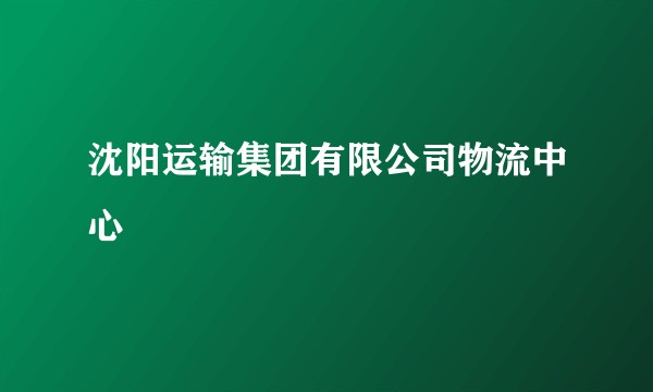 沈阳运输集团有限公司物流中心