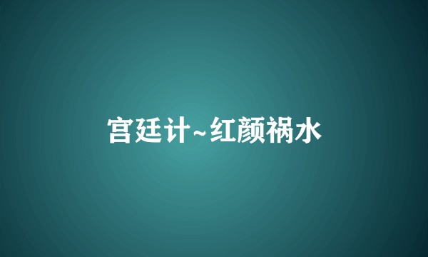 宫廷计~红颜祸水