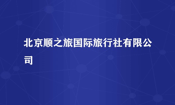北京顺之旅国际旅行社有限公司