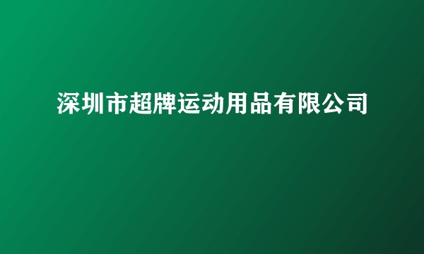 深圳市超牌运动用品有限公司