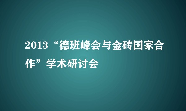 2013“德班峰会与金砖国家合作”学术研讨会