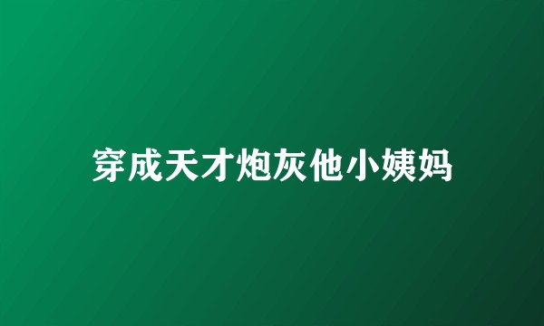 穿成天才炮灰他小姨妈