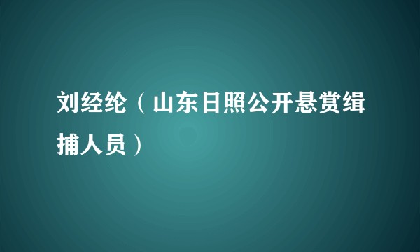 刘经纶（山东日照公开悬赏缉捕人员）