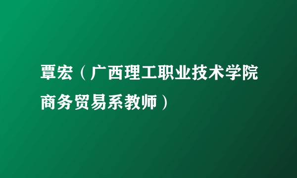 覃宏（广西理工职业技术学院商务贸易系教师）