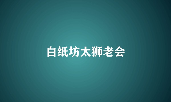 白纸坊太狮老会