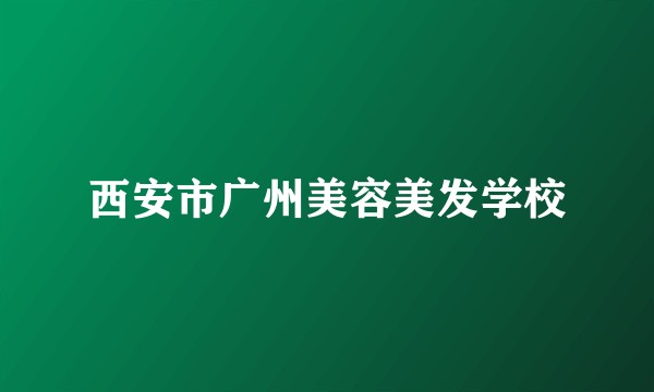 西安市广州美容美发学校