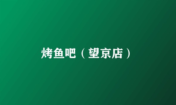 烤鱼吧（望京店）
