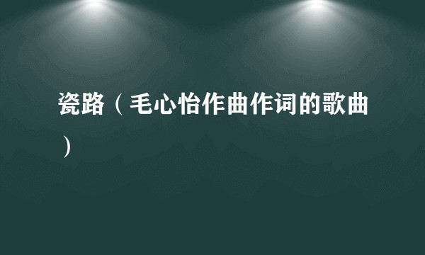 瓷路（毛心怡作曲作词的歌曲）