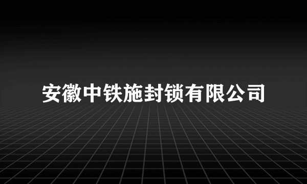 安徽中铁施封锁有限公司