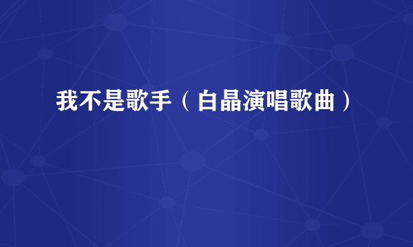 我不是歌手(白晶演唱歌曲)