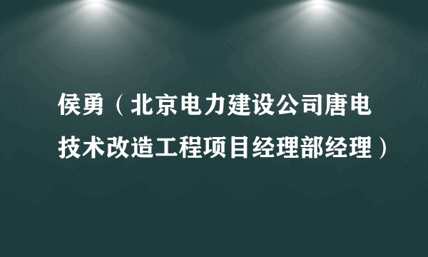 侯勇(北京电力建设公司唐电技术改造工程项目经理部经理)