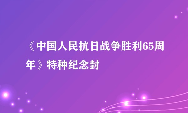 《中国人民抗日战争胜利65周年》特种纪念封
