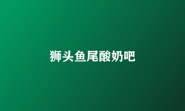 狮头鱼尾酸奶吧