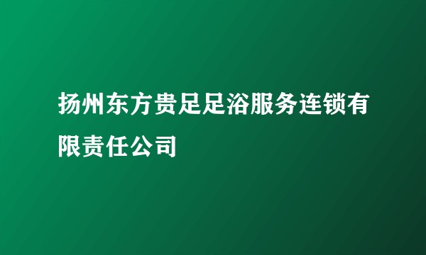 扬州东方贵足足浴服务连锁有限责任公司