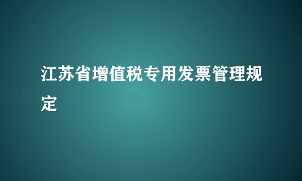 江苏省增值税专用发票管理规定