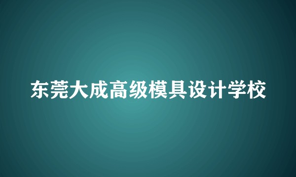 东莞大成高级模具设计学校