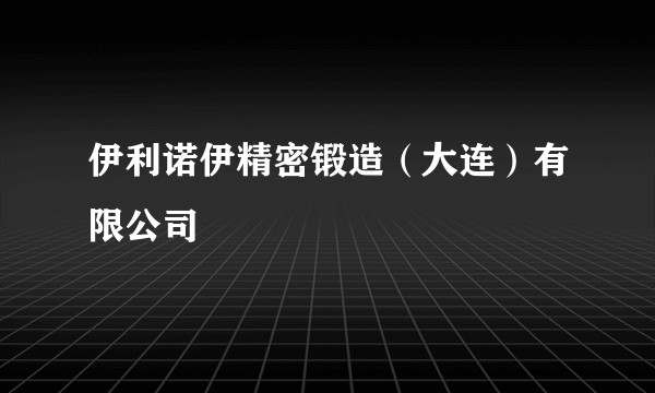 伊利诺伊精密锻造（大连）有限公司