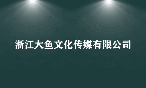 浙江大鱼文化传媒有限公司