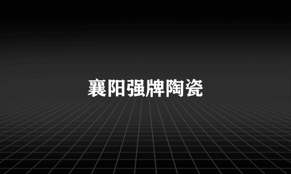 襄阳强牌陶瓷
