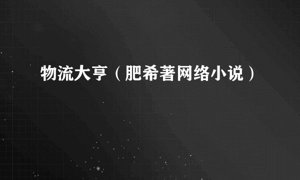 物流大亨(肥希著网络小说)