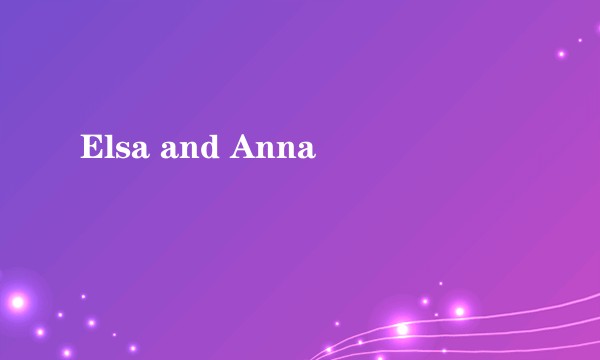 Elsa and Anna